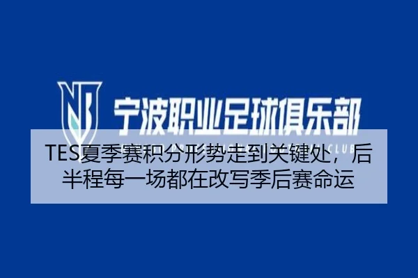 TES夏季赛积分形势走到关键处，后半程每一场都在改写季后赛命运 - renrentyu
