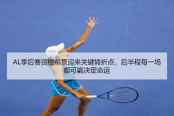 AL季后赛资格前景迎来关键转折点，后半程每一场都可能决定命运 - renrentyu